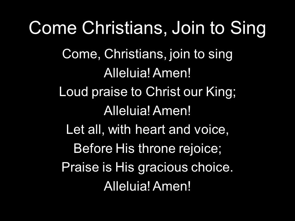 Come Christians, Join to Sing Come, Christians, join to sing Alleluia.
