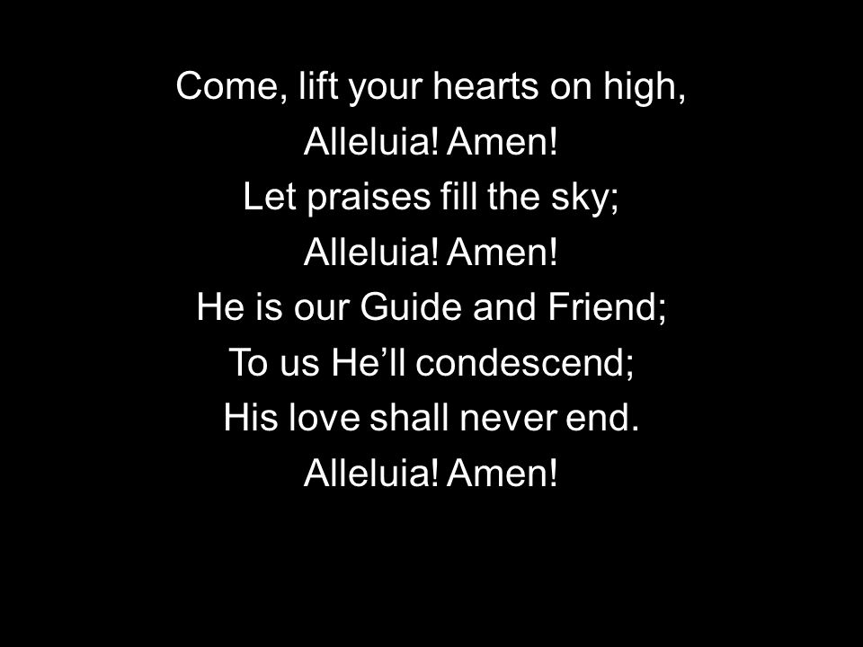 Come, lift your hearts on high, Alleluia. Amen. Let praises fill the sky; Alleluia.