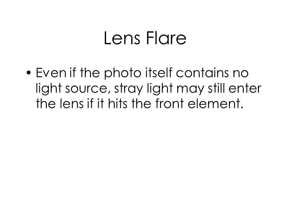 Lens Flare Even if the photo itself contains no light source, stray light may still enter the lens if it hits the front element.