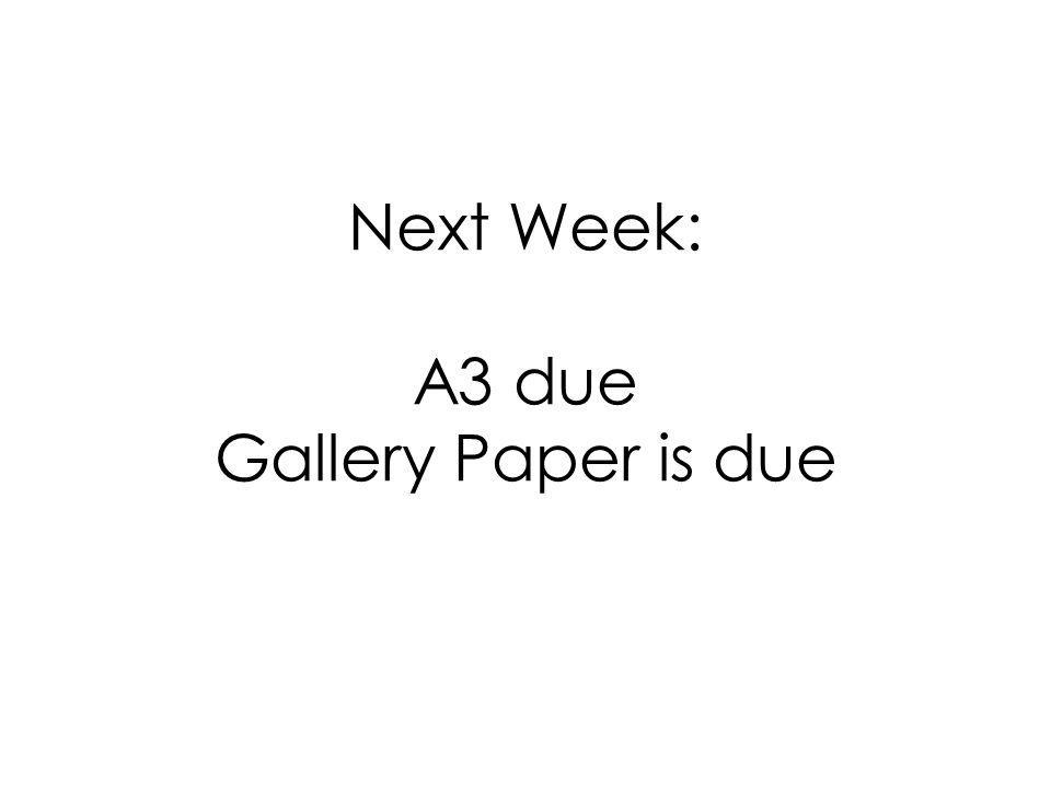 Next Week: A3 due Gallery Paper is due