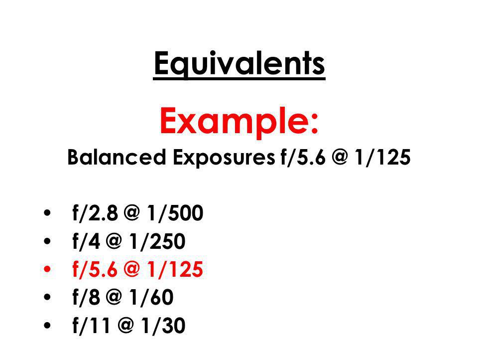 Equivalents Example: Balanced Exposures 1/125 1/500 1/250 1/125 1/60 1/30