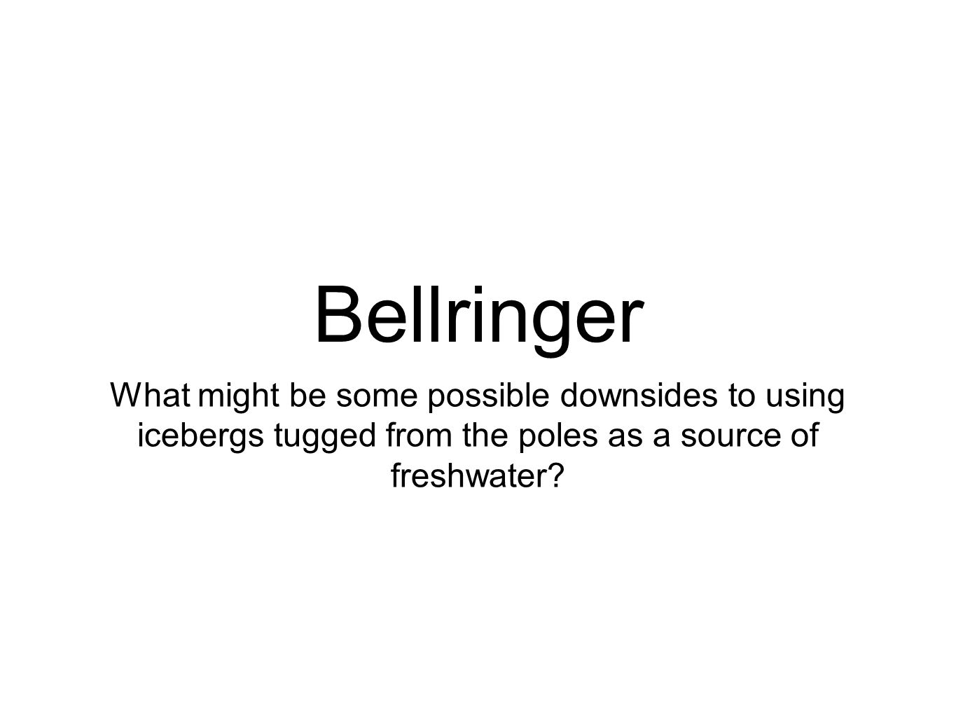 Bellringer What might be some possible downsides to using icebergs tugged from the poles as a source of freshwater