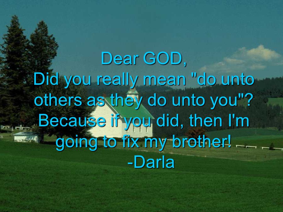 Dear GOD, Did you really mean do unto others as they do unto you .