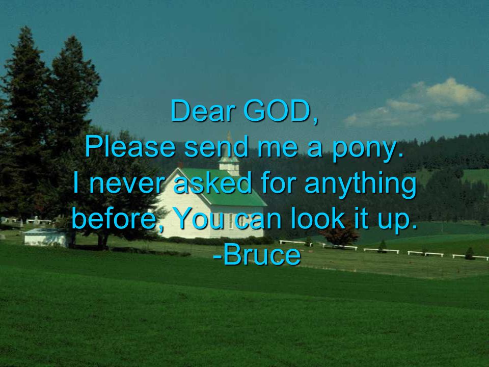 Dear GOD, Please send me a pony. I never asked for anything before, You can look it up. -Bruce