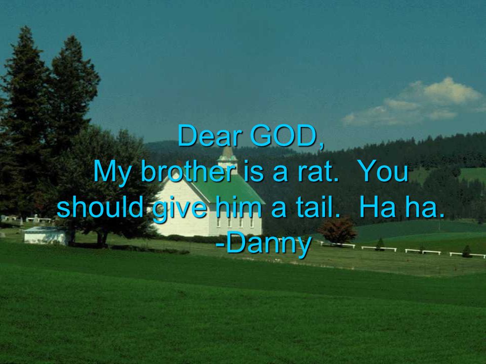 Dear GOD, My brother is a rat. You should give him a tail. Ha ha. -Danny