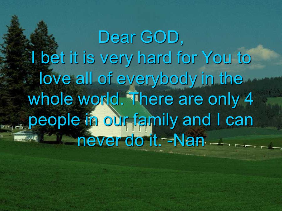 Dear GOD, I bet it is very hard for You to love all of everybody in the whole world.