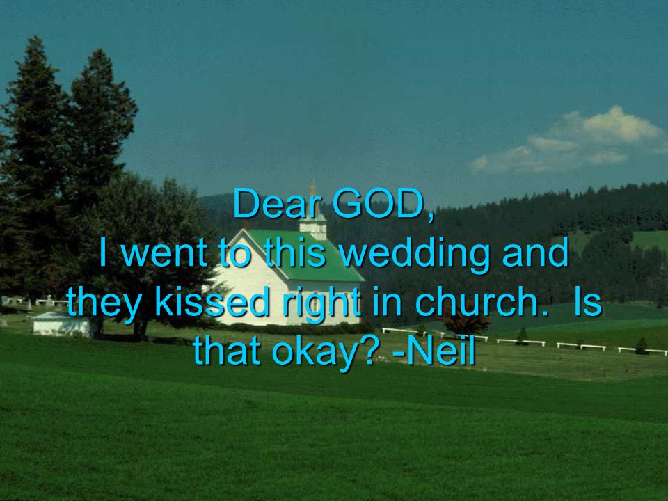 Dear GOD, I went to this wedding and they kissed right in church. Is that okay -Neil