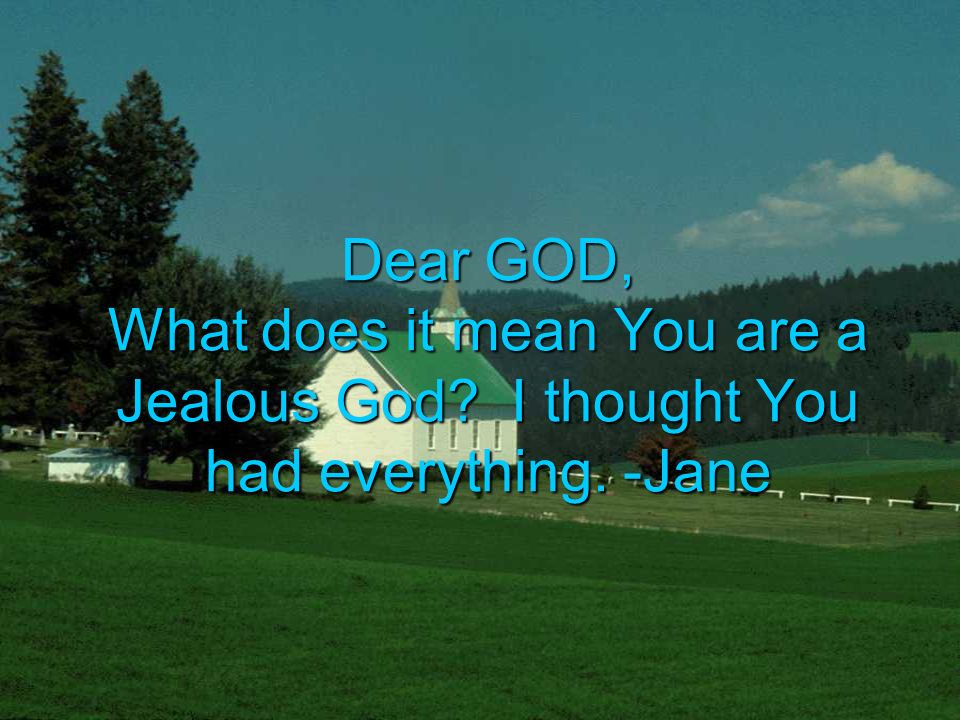 Dear GOD, What does it mean You are a Jealous God I thought You had everything. -Jane