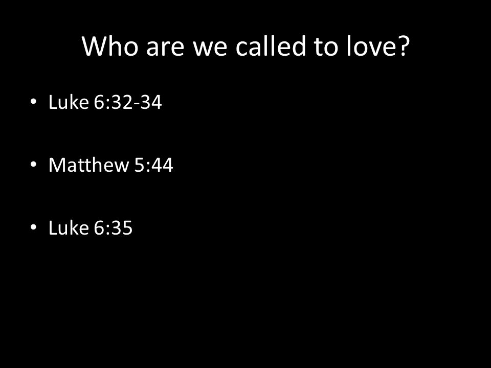 Who are we called to love Luke 6:32-34 Matthew 5:44 Luke 6:35