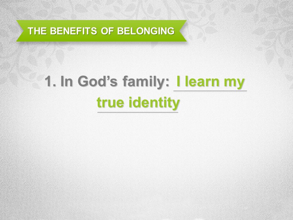 THE BENEFITS OF BELONGING 1. In Gods family: I learn my true identity