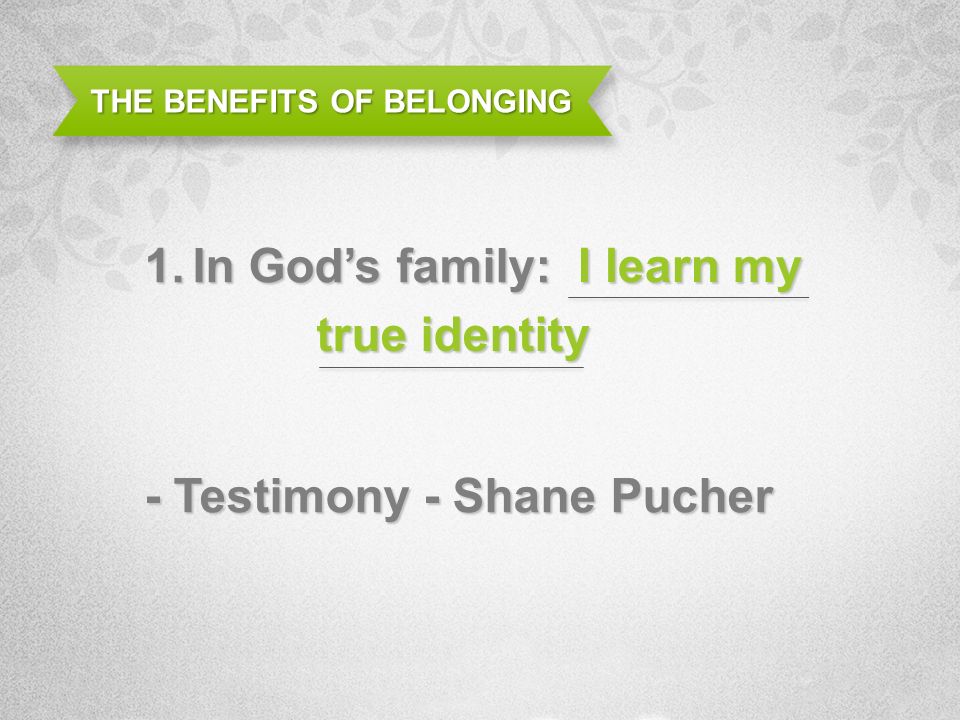THE BENEFITS OF BELONGING 1.In Gods family: - Testimony - Shane Pucher I learn my true identity