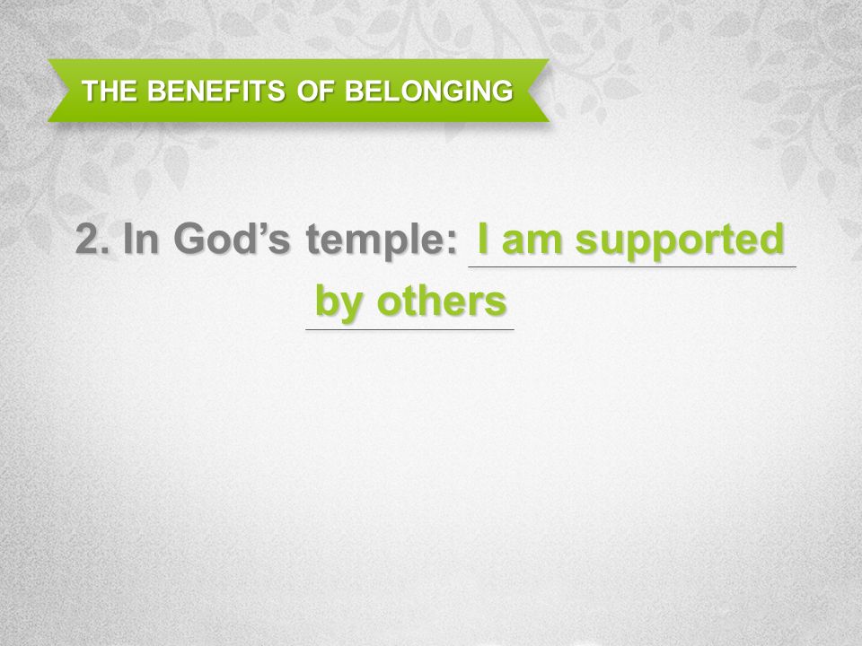 THE BENEFITS OF BELONGING 2. In Gods temple: I am supported by others