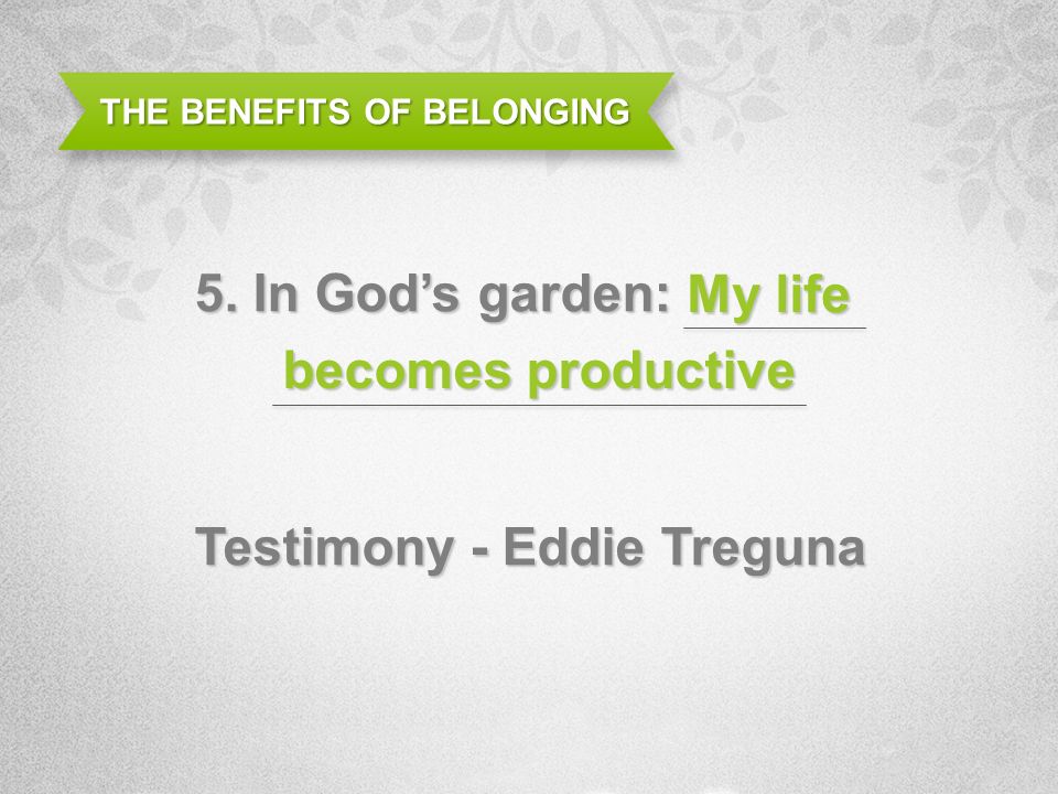 THE BENEFITS OF BELONGING 5. In Gods garden: Testimony - Eddie Treguna My life becomes productive