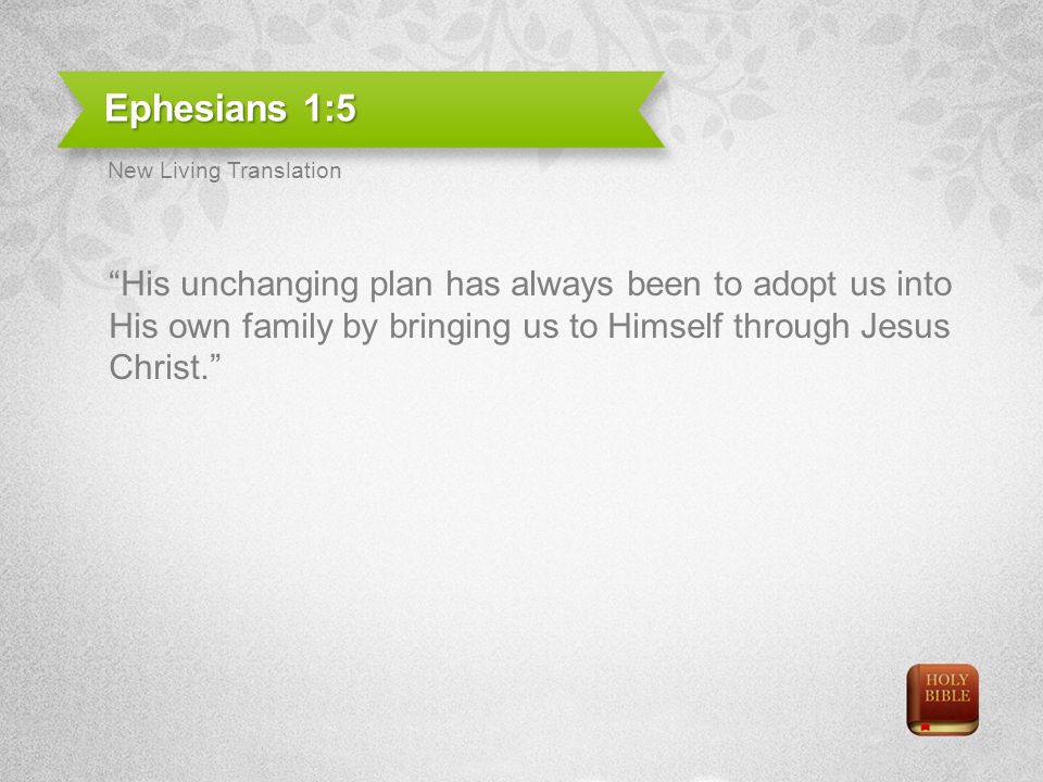 Ephesians 1:5 His unchanging plan has always been to adopt us into His own family by bringing us to Himself through Jesus Christ.