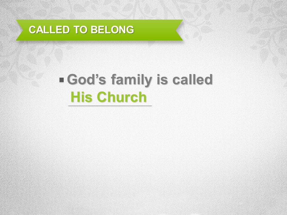 His Church CALLED TO BELONG Gods family is called