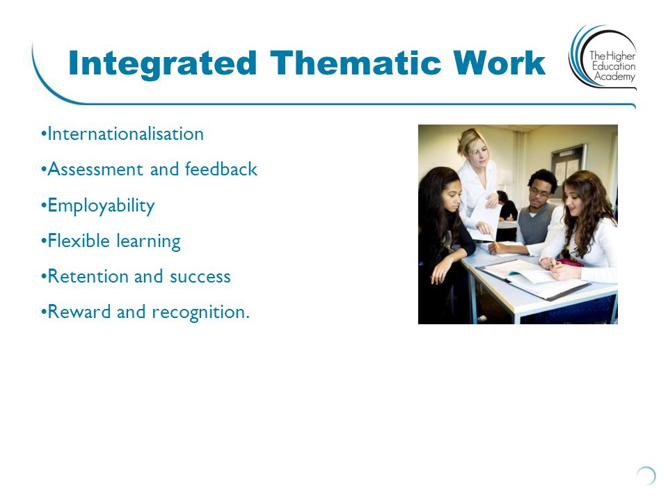 Integrated Thematic Work Internationalisation Assessment and feedback Employability Flexible learning Retention and success Reward and recognition.