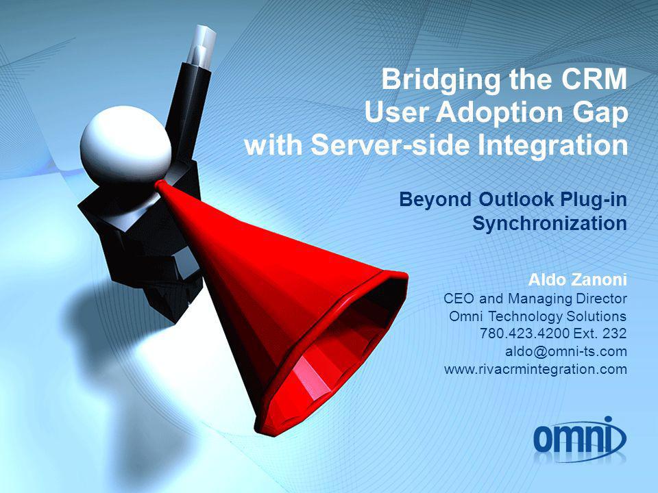 Bridging the CRM User Adoption Gap with Server-side Integration Beyond Outlook Plug-in Synchronization Aldo Zanoni CEO and Managing Director Omni Technology Solutions Ext.