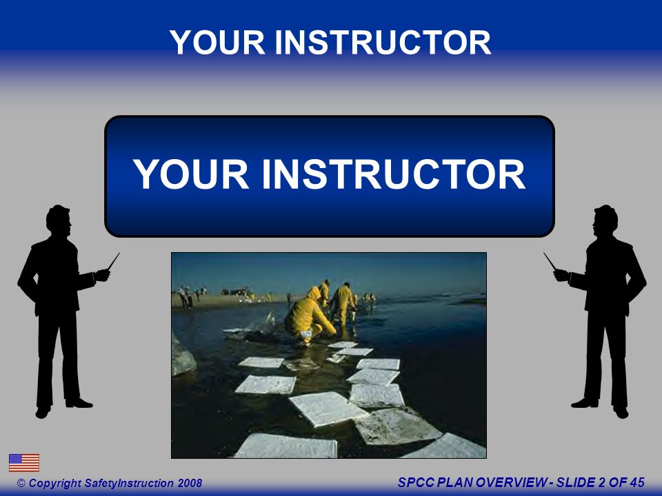 SPCC PLAN OVERVIEW - SLIDE 2 OF 45 © Copyright SafetyInstruction 2008 YOUR INSTRUCTOR