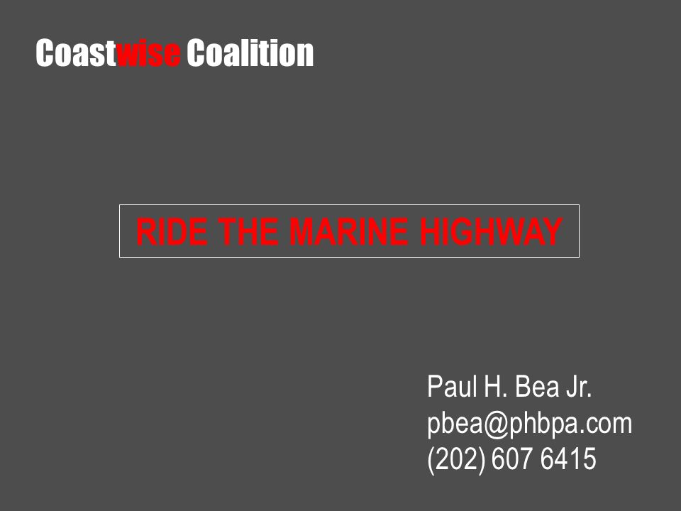 RIDE THE MARINE HIGHWAY Paul H. Bea Jr. (202) Coastwise Coalition