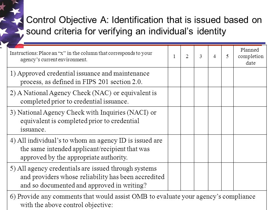 Control Objective A: Identification that is issued based on sound criteria for verifying an individuals identity Instructions: Place an x in the column that corresponds to your agencys current environment.