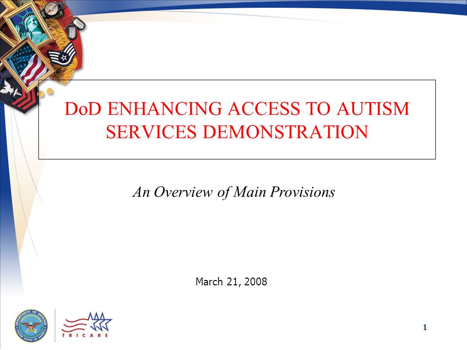 1 DoD ENHANCING ACCESS TO AUTISM SERVICES DEMONSTRATION March 21, 2008 An Overview of Main Provisions