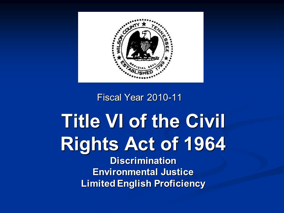 Title VI of the Civil Rights Act of 1964 Discrimination Environmental Justice Limited English Proficiency Fiscal Year
