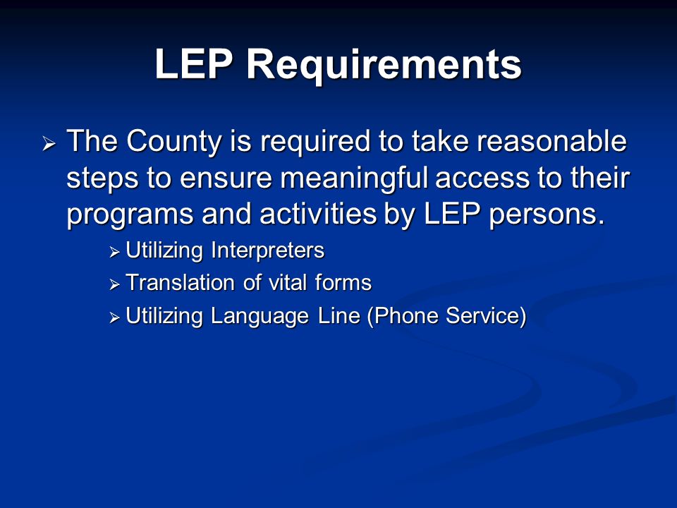 LEP Requirements The County is required to take reasonable steps to ensure meaningful access to their programs and activities by LEP persons.