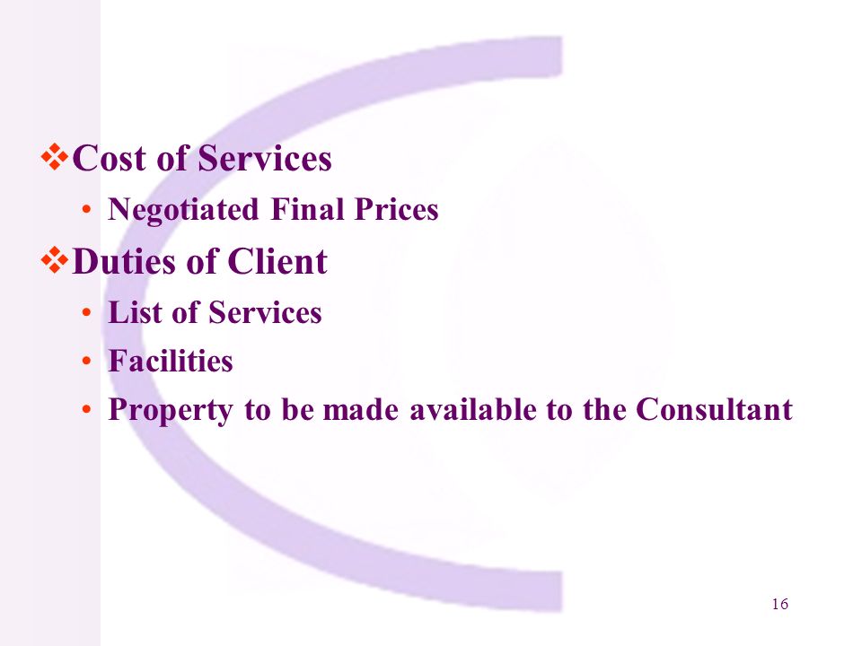 16 Cost of Services Negotiated Final Prices Duties of Client List of Services Facilities Property to be made available to the Consultant