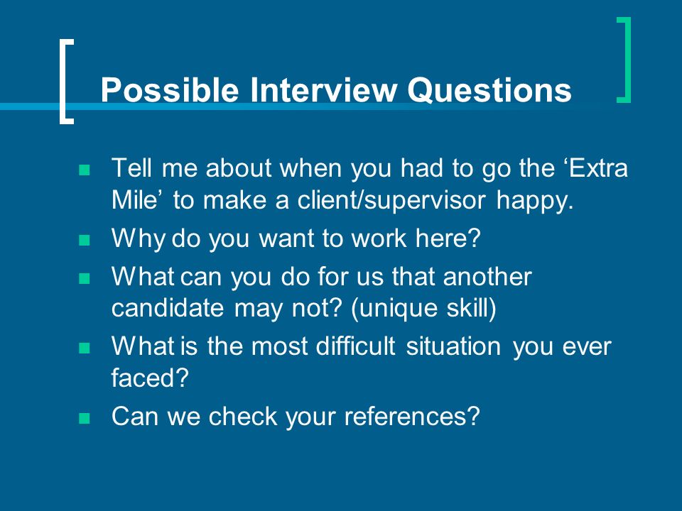 Possible Interview Questions Tell me about when you had to go the Extra Mile to make a client/supervisor happy.