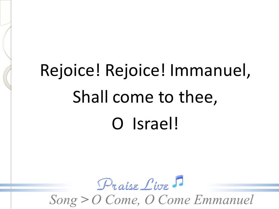 Song > Rejoice! Rejoice! Immanuel, Shall come to thee, O Israel! O Come, O Come Emmanuel