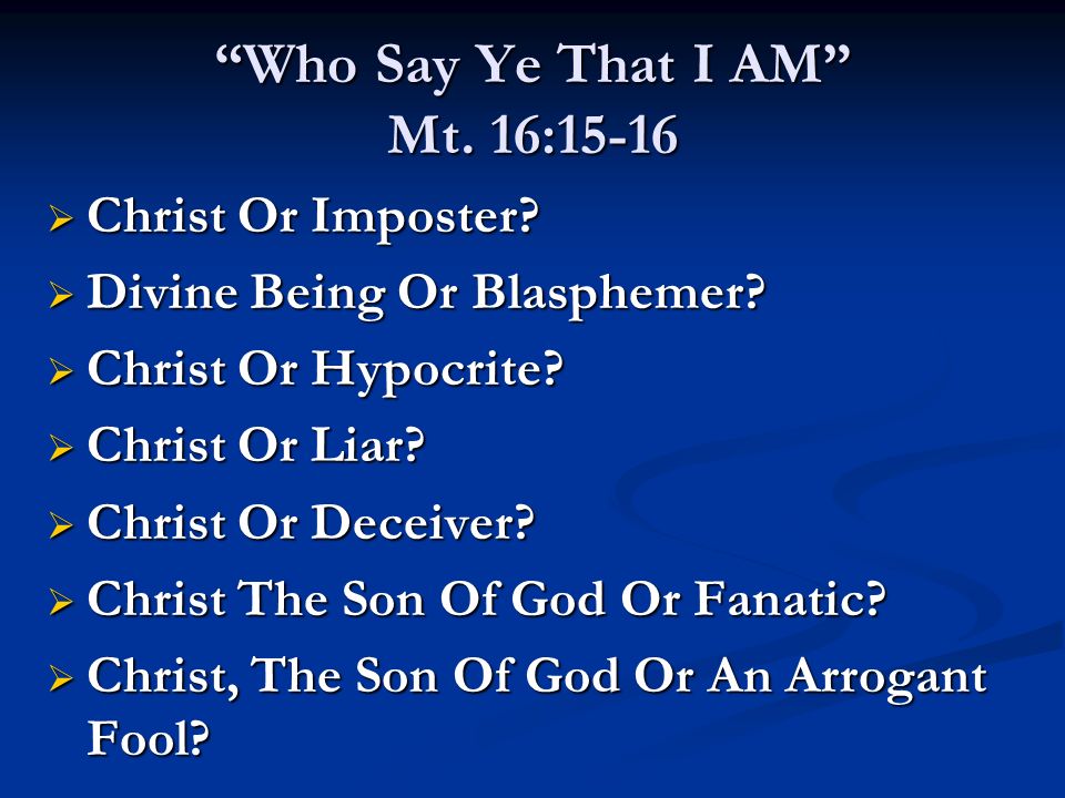 Who Say Ye That I AM Mt. 16:15-16 Christ Or Imposter.