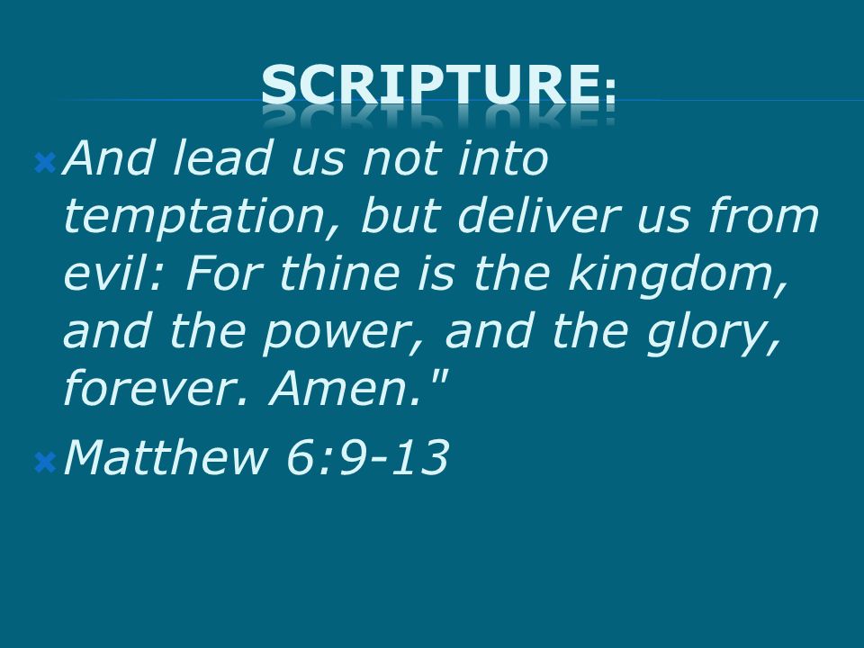 And lead us not into temptation, but deliver us from evil: For thine is the kingdom, and the power, and the glory, forever.