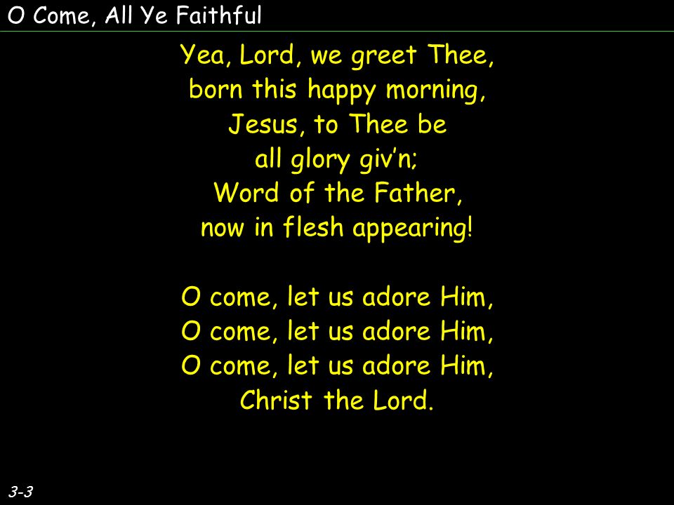 Yea, Lord, we greet Thee, born this happy morning, Jesus, to Thee be all glory givn; Word of the Father, now in flesh appearing.