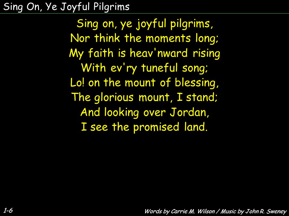 Sing on, ye joyful pilgrims, Nor think the moments long; My faith is heav nward rising With ev ry tuneful song; Lo.