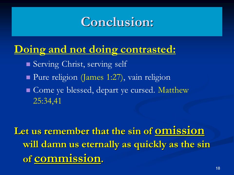 18 Conclusion: Doing and not doing contrasted: Serving Christ, serving self Pure religion (James 1:27), vain religion Come ye blessed, depart ye cursed.