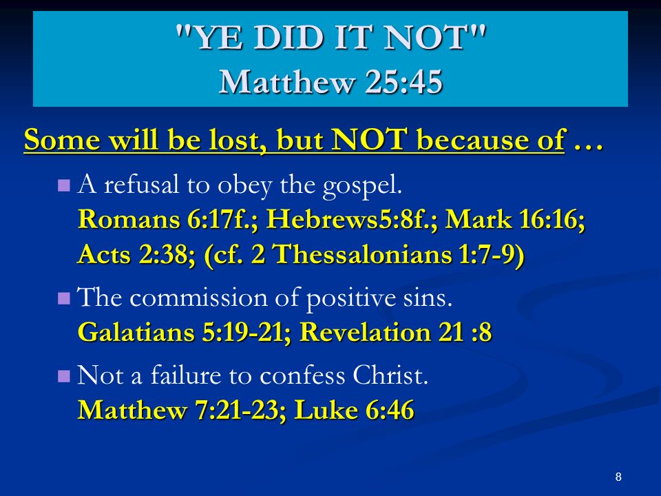 8 YE DID IT NOT Matthew 25:45 Some will be lost, but NOT because of … Romans 6:17f.; Hebrews5:8f.; Mark 16:16; Acts 2:38; (cf.