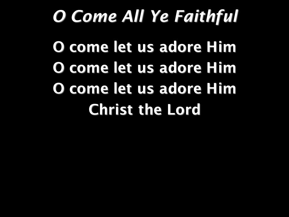 O Come All Ye Faithful O come let us adore Him Christ the Lord