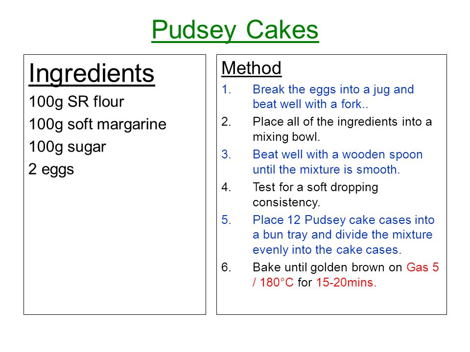 Pudsey Cakes Ingredients 100g SR flour 100g soft margarine 100g sugar 2 eggs Method 1.Break the eggs into a jug and beat well with a fork..