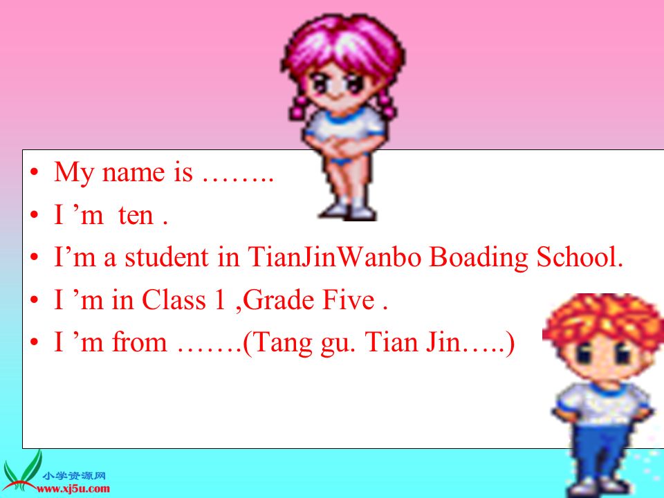 My name is …….. I m ten. Im a student in TianJinWanbo Boading School.