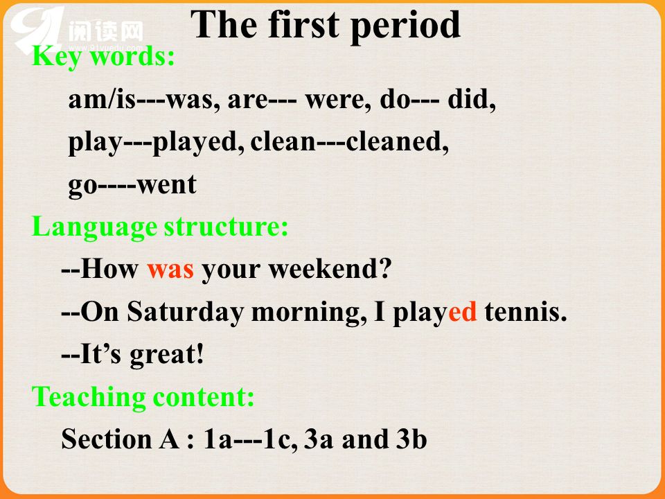 Key words: am/is---was, are--- were, do--- did, play---played, clean---cleaned, go----went Language structure: --How was your weekend.