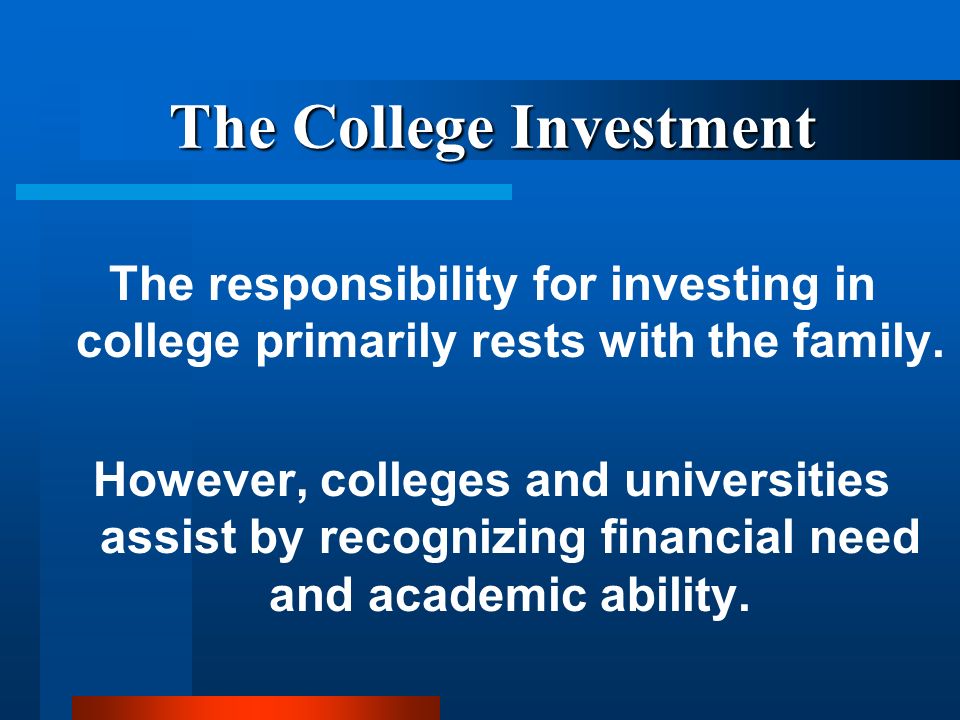 The College Investment The responsibility for investing in college primarily rests with the family.