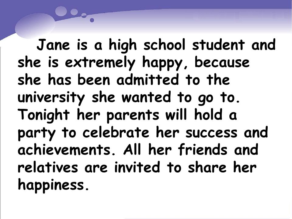 Jane is a high school student and she is extremely happy, because she has been admitted to the university she wanted to go to.