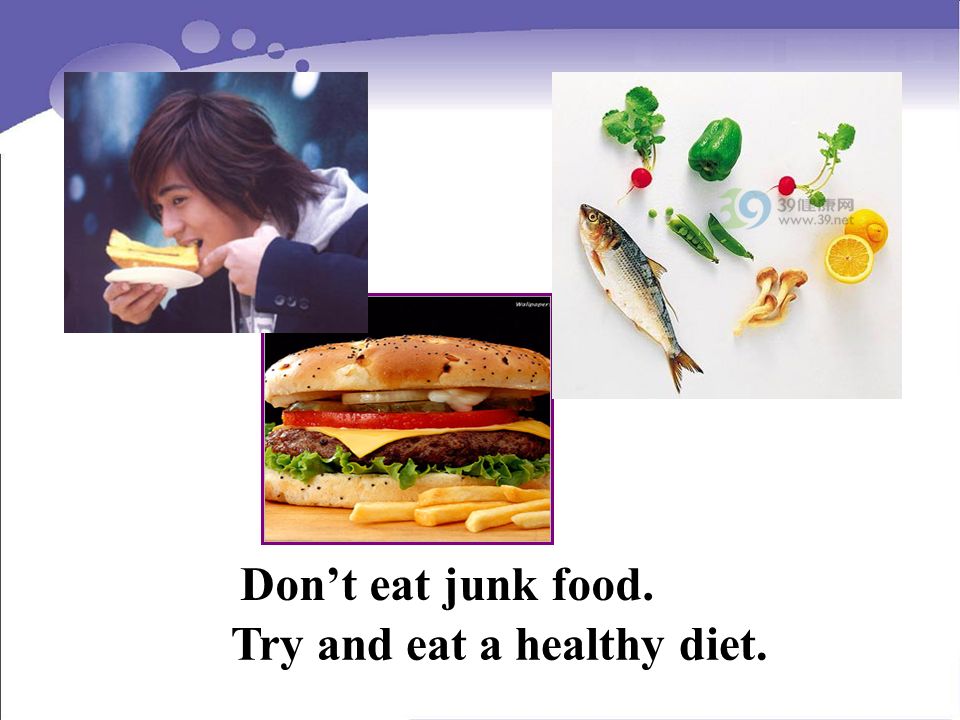 Dont eat junk food. Try and eat a healthy diet.
