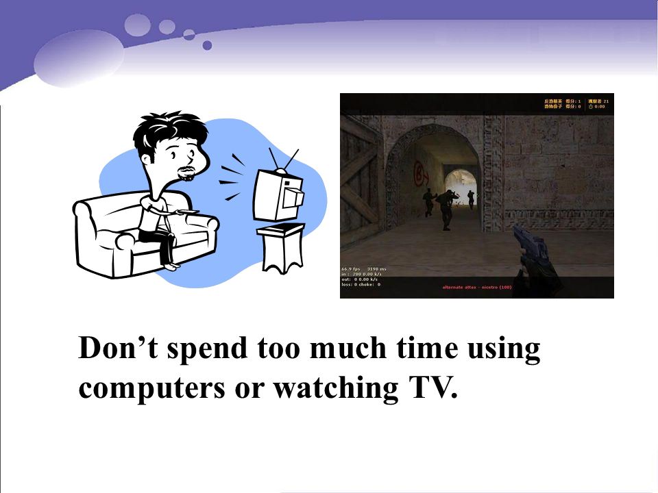 Dont spend too much time using computers or watching TV.