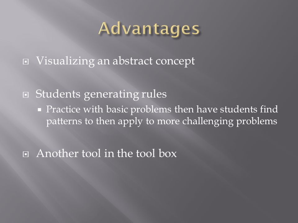 Visualizing an abstract concept Students generating rules Practice with basic problems then have students find patterns to then apply to more challenging problems Another tool in the tool box