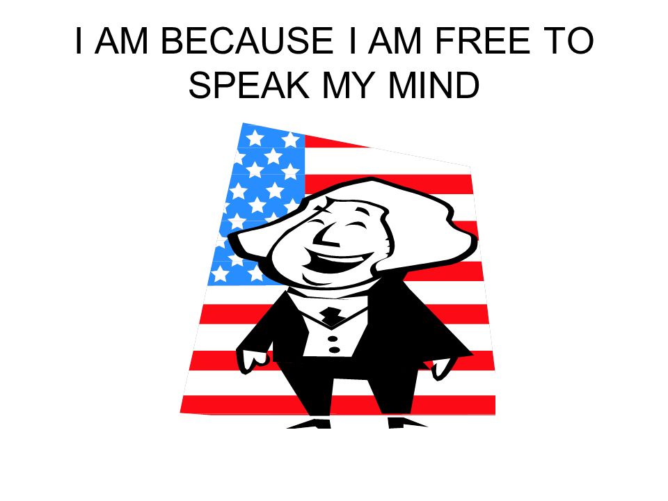 I AM BECAUSE I AM FREE TO SPEAK MY MIND