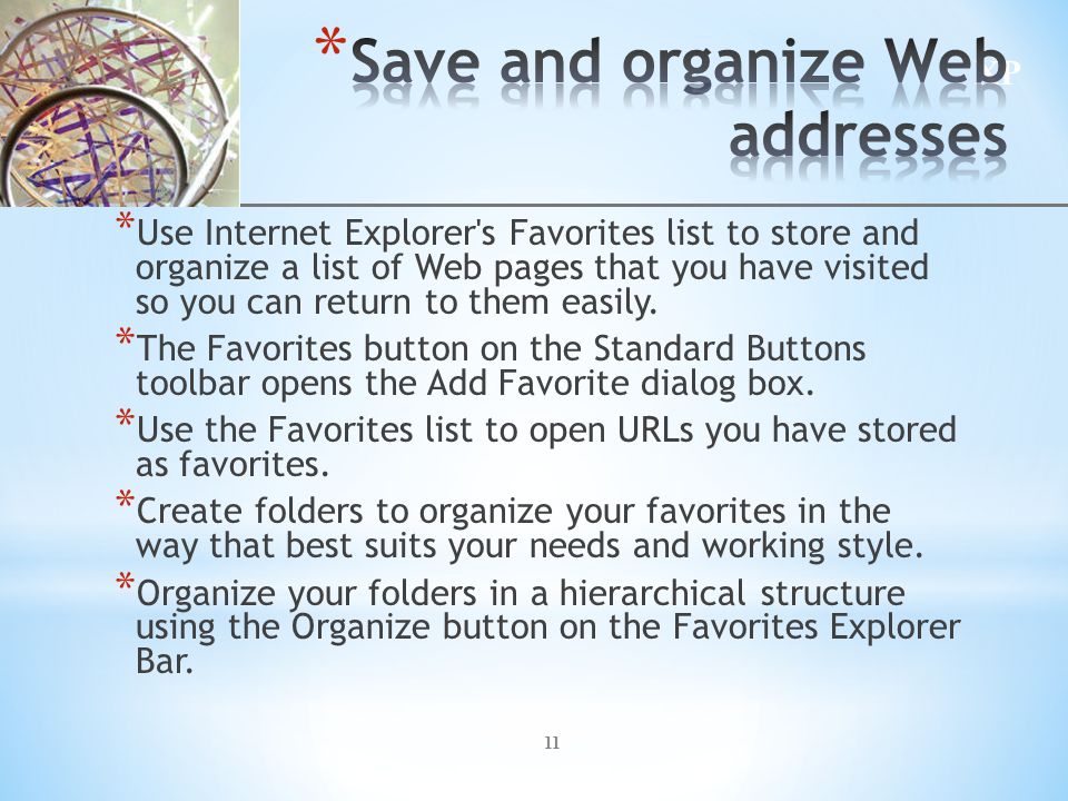 XP 11 * Use Internet Explorer s Favorites list to store and organize a list of Web pages that you have visited so you can return to them easily.