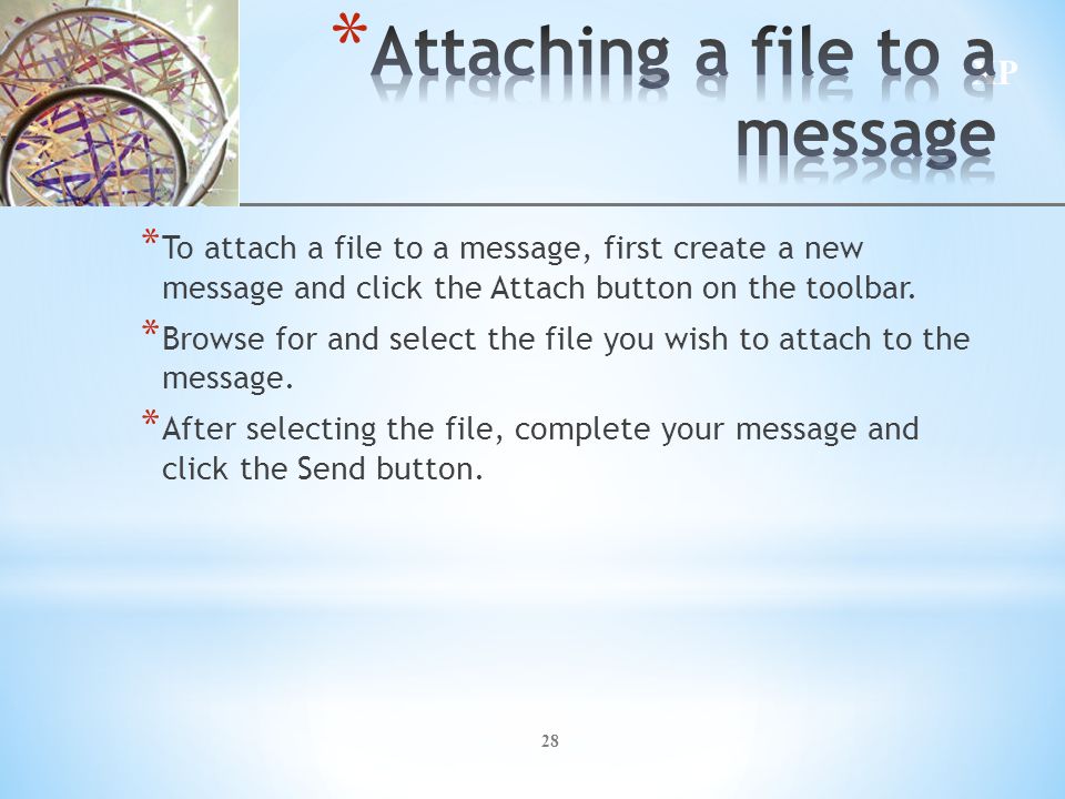 XP 28 * To attach a file to a message, first create a new message and click the Attach button on the toolbar.