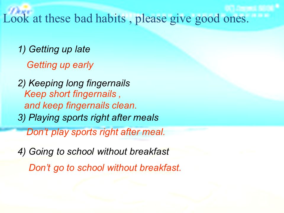 1) Getting up late 2) Keeping long fingernails 3) Playing sports right after meals 4) Going to school without breakfast Look at these bad habits, please give good ones.