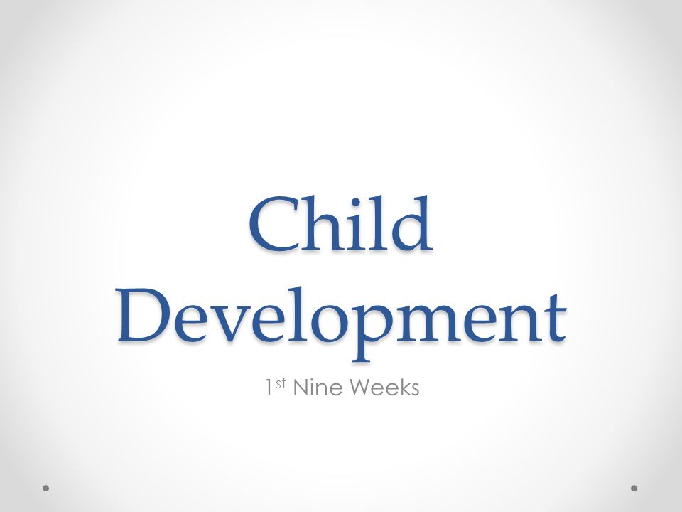 Child Development 1 st Nine Weeks